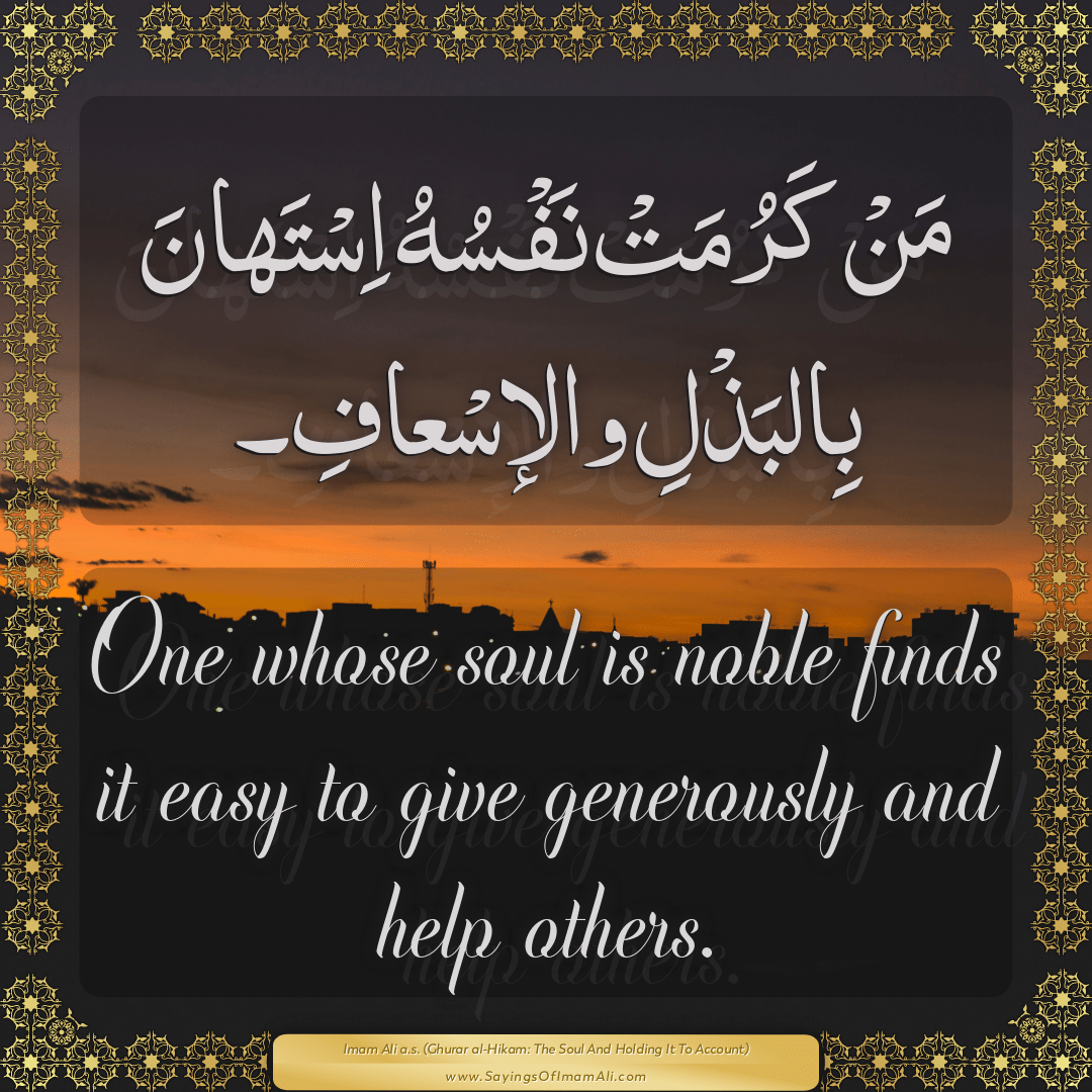 One whose soul is noble finds it easy to give generously and help others.